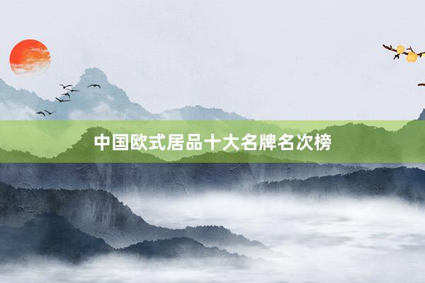 中国欧式居品十大名牌名次榜