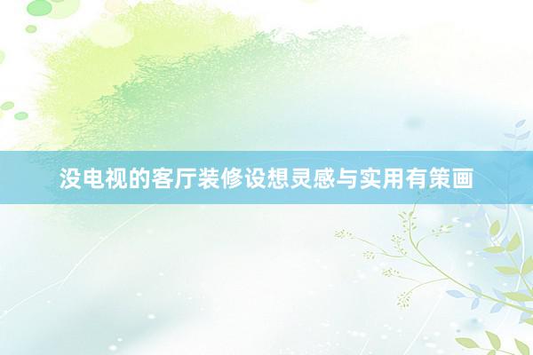 没电视的客厅装修设想灵感与实用有策画