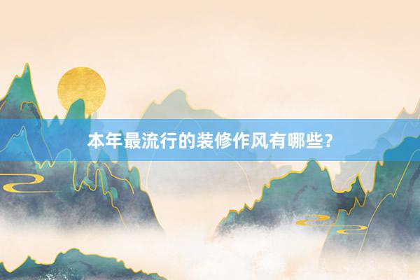 本年最流行的装修作风有哪些？