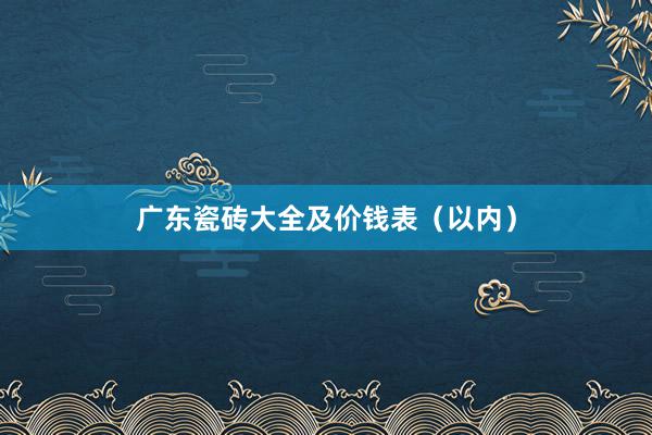 广东瓷砖大全及价钱表（以内）