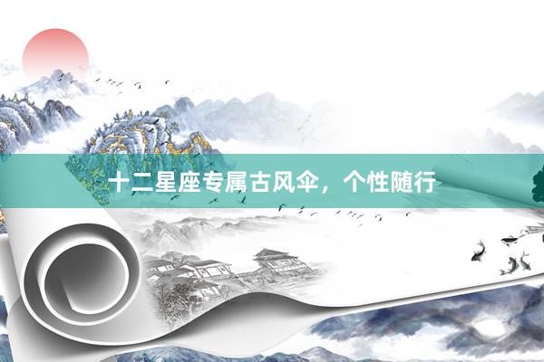 十二星座专属古风伞，个性随行