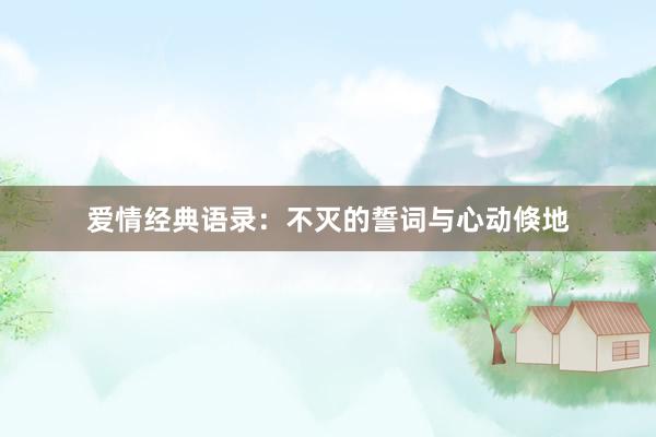 爱情经典语录：不灭的誓词与心动倏地